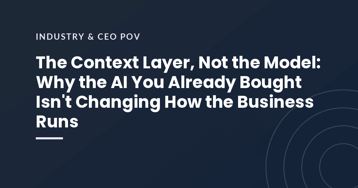 The Context Layer, Not the Model: Why the AI You Already Bought Isn't Changing How the Business Runs