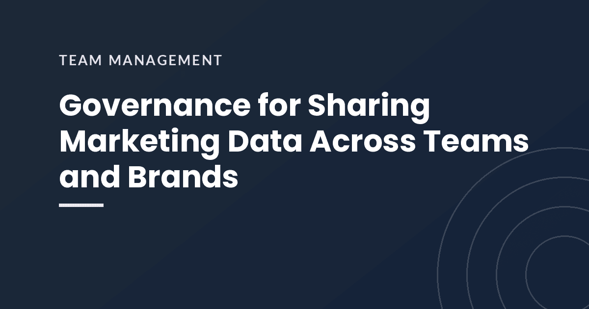 Governance for Sharing Marketing Data Across Teams and Brands